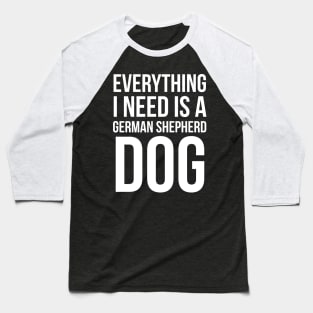 Everything I Need Is A German Shepherd Dog Baseball T-Shirt